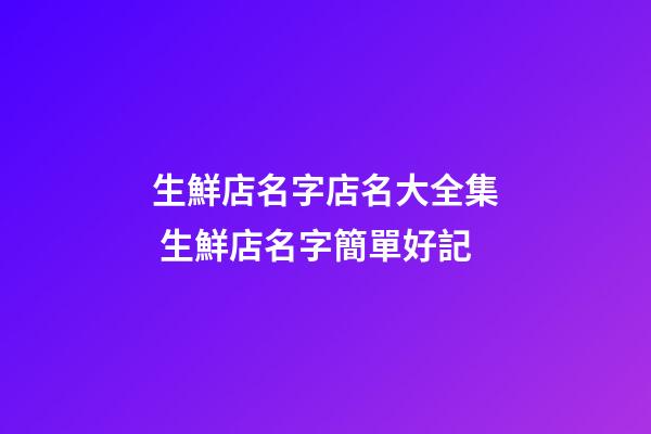生鮮店名字店名大全集 生鮮店名字簡單好記-第1張-店鋪起名-玄機派